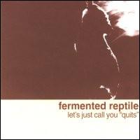 FERMENTED REPTILE - Let's Just Call you "Quits"