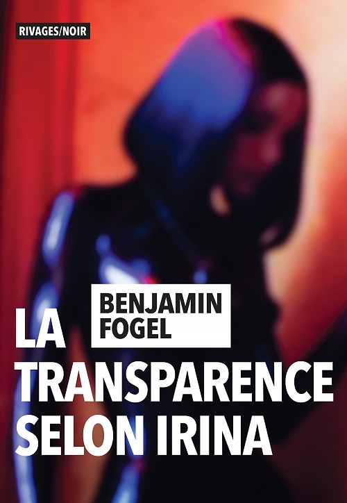 BENJAMIN FOGEL – La transparence selon Irina